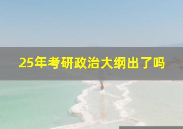 25年考研政治大纲出了吗