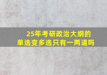 25年考研政治大纲的单选变多选只有一两道吗