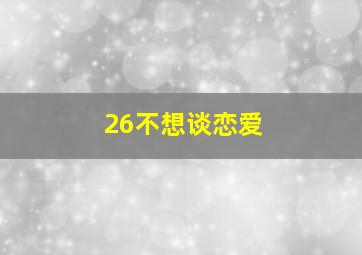 26不想谈恋爱