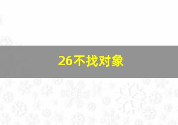 26不找对象