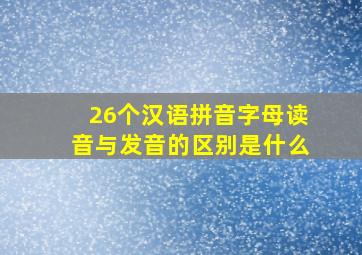 26个汉语拼音字母读音与发音的区别是什么