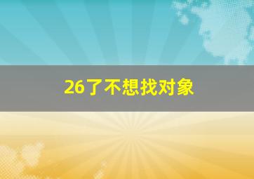 26了不想找对象