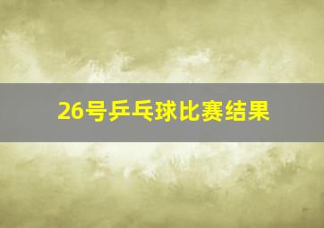 26号乒乓球比赛结果