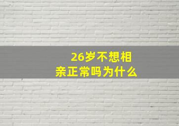 26岁不想相亲正常吗为什么