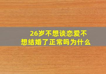 26岁不想谈恋爱不想结婚了正常吗为什么