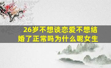 26岁不想谈恋爱不想结婚了正常吗为什么呢女生