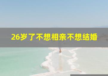 26岁了不想相亲不想结婚