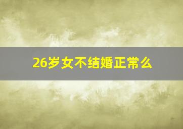 26岁女不结婚正常么