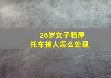 26岁女子骑摩托车撞人怎么处理