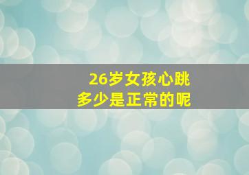 26岁女孩心跳多少是正常的呢