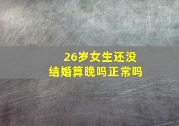 26岁女生还没结婚算晚吗正常吗