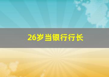 26岁当银行行长