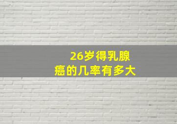 26岁得乳腺癌的几率有多大