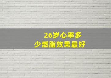 26岁心率多少燃脂效果最好