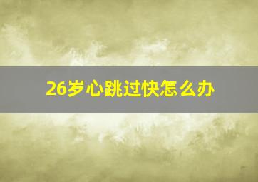 26岁心跳过快怎么办