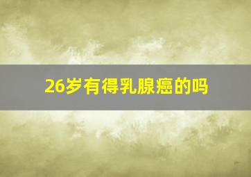 26岁有得乳腺癌的吗