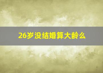 26岁没结婚算大龄么