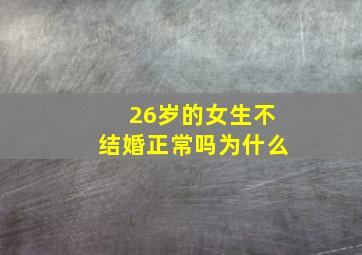 26岁的女生不结婚正常吗为什么