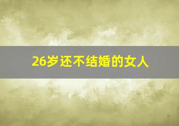 26岁还不结婚的女人