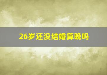 26岁还没结婚算晚吗