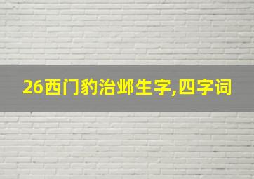 26西门豹治邺生字,四字词