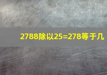 2788除以25=278等于几