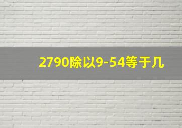 2790除以9-54等于几