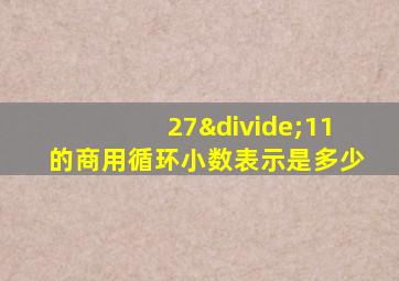 27÷11的商用循环小数表示是多少