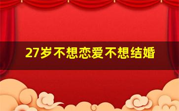 27岁不想恋爱不想结婚