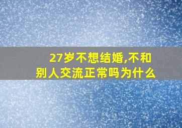 27岁不想结婚,不和别人交流正常吗为什么