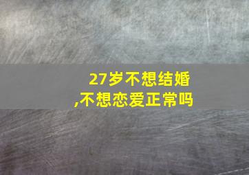 27岁不想结婚,不想恋爱正常吗