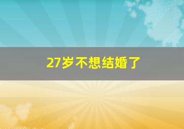 27岁不想结婚了