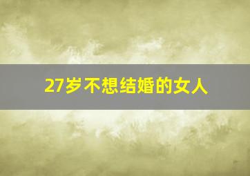 27岁不想结婚的女人