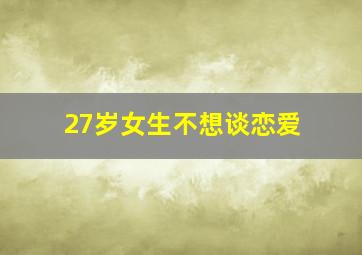 27岁女生不想谈恋爱