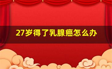 27岁得了乳腺癌怎么办