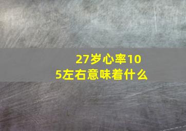 27岁心率105左右意味着什么