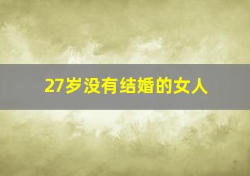 27岁没有结婚的女人