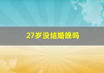 27岁没结婚晚吗