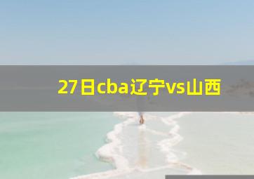 27日cba辽宁vs山西