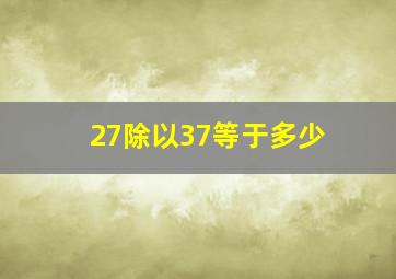 27除以37等于多少