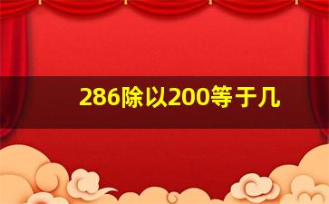 286除以200等于几