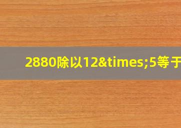 2880除以12×5等于几