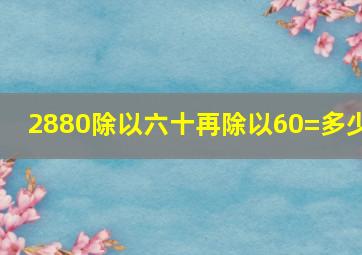 2880除以六十再除以60=多少