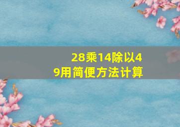 28乘14除以49用简便方法计算