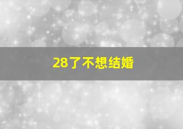 28了不想结婚