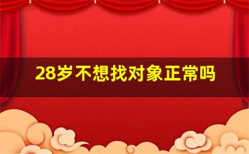 28岁不想找对象正常吗