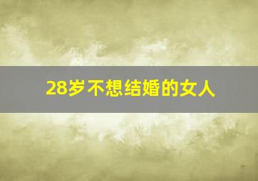 28岁不想结婚的女人