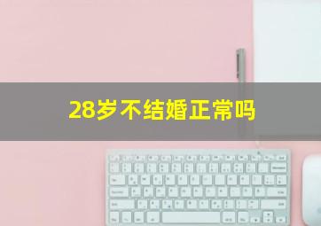 28岁不结婚正常吗