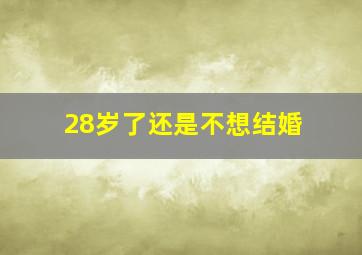 28岁了还是不想结婚