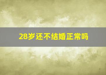 28岁还不结婚正常吗